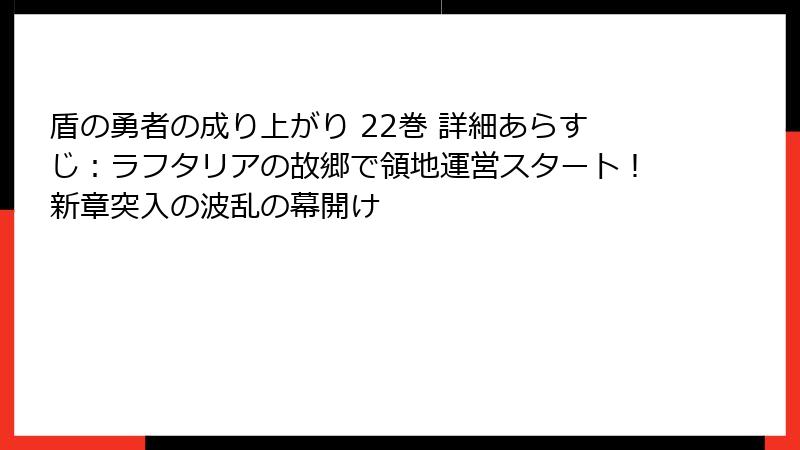 盾の勇者の成り上がり 22巻 詳細あらすじ：ラフタリアの故郷で領地運営スタート！新章突入の波乱の幕開け