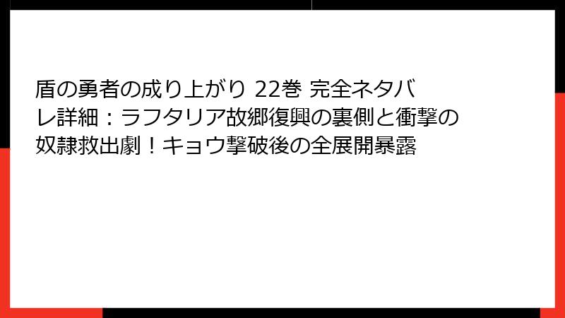 盾の勇者の成り上がり 22巻 完全ネタバレ詳細：ラフタリア故郷復興の裏側と衝撃の奴隷救出劇！キョウ撃破後の全展開暴露