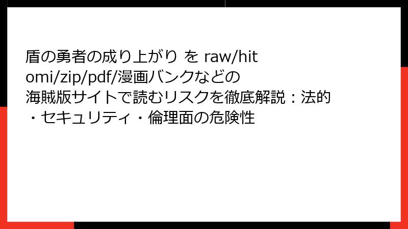 盾の勇者の成り上がり を raw/hitomi/zip/pdf/漫画バンクなどの海賊版サイトで読むリスクを徹底解説：法的・セキュリティ・倫理面の危険性