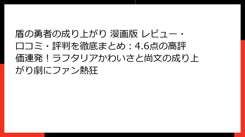 盾の勇者の成り上がり 漫画版 レビュー・口コミ・評判を徹底まとめ：4.6点の高評価連発！ラフタリアかわいさと尚文の成り上がり劇にファン熱狂