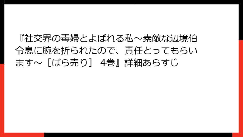 『社交界の毒婦とよばれる私～素敵な辺境伯令息に腕を折られたので、責任とってもらいます～［ばら売り］ 4巻』詳細あらすじ