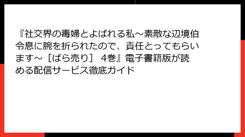 『社交界の毒婦とよばれる私～素敵な辺境伯令息に腕を折られたので、責任とってもらいます～［ばら売り］ 4巻』電子書籍版が読める配信サービス徹底ガイド