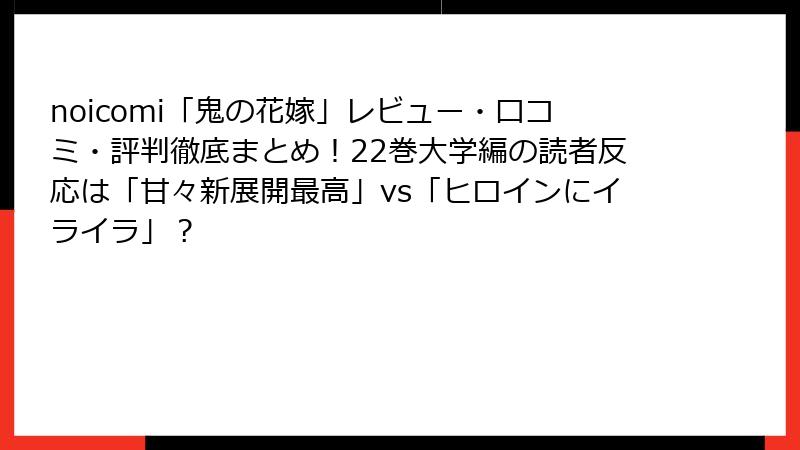 noicomi「鬼の花嫁」レビュー・口コミ・評判徹底まとめ！22巻大学編の読者反応は「甘々新展開最高」vs「ヒロインにイライラ」？