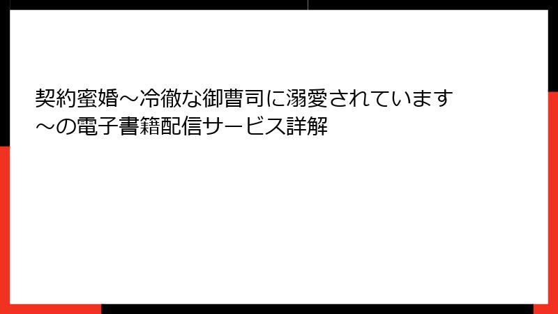 契約蜜婚~冷徹な御曹司に溺愛されています~の電子書籍配信サービス詳解