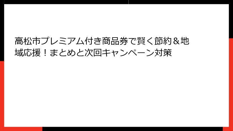 高松市プレミアム付き商品券で賢く節約＆地域応援！まとめと次回キャンペーン対策