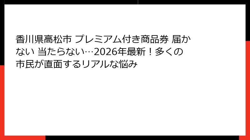 香川県高松市 プレミアム付き商品券 届かない 当たらない…2026年最新！多くの市民が直面するリアルな悩み