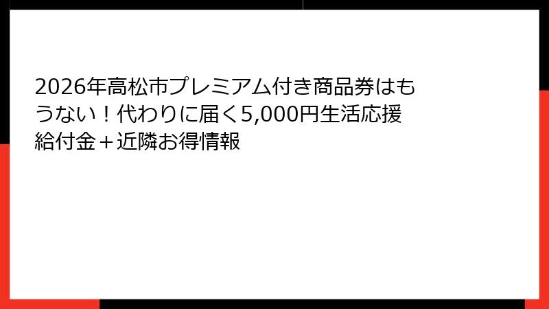 2026年高松市プレミアム付き商品券はもうない！代わりに届く5,000円生活応援給付金＋近隣お得情報