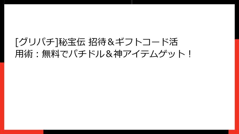 [グリパチ]秘宝伝 招待＆ギフトコード活用術：無料でパチドル＆神アイテムゲット！