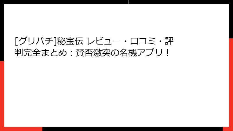 [グリパチ]秘宝伝 レビュー・口コミ・評判完全まとめ：賛否激突の名機アプリ！