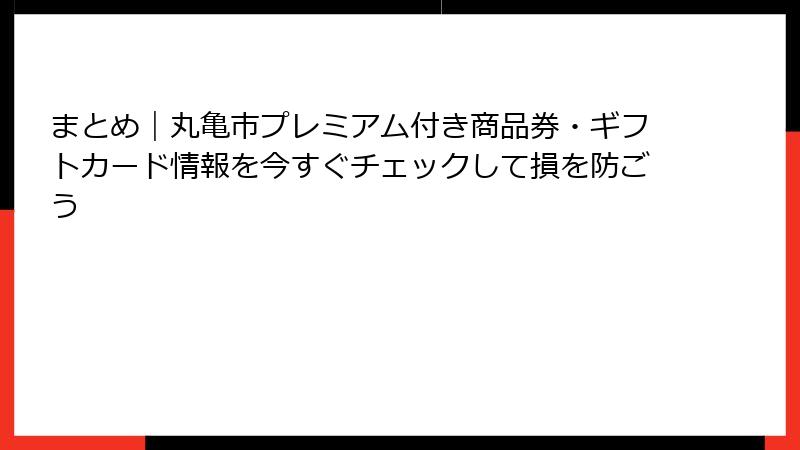 まとめ|丸亀市プレミアム付き商品券・ギフトカード情報を今すぐチェックして損を防ごう