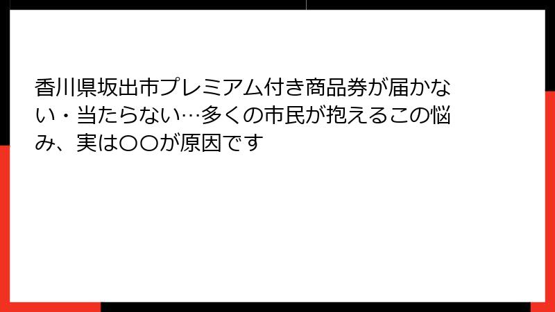 香川県坂出市プレミアム付き商品券が届かない・当たらない…多くの市民が抱えるこの悩み、実は〇〇が原因です