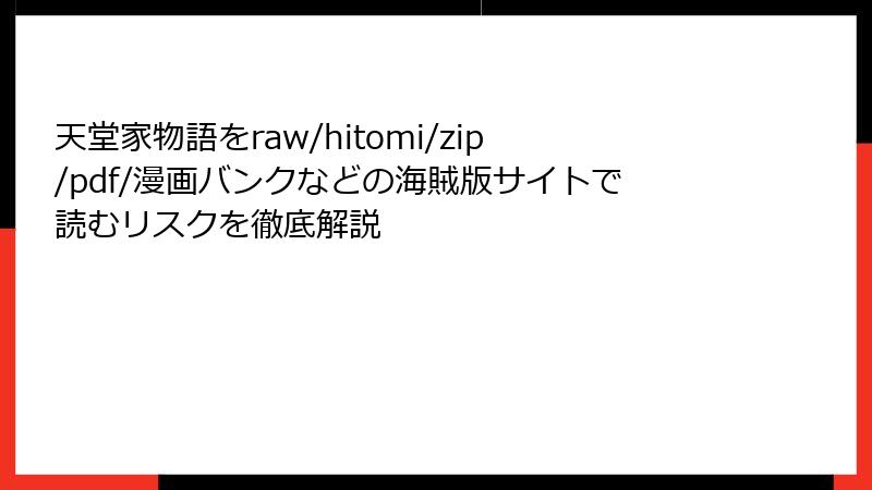 天堂家物語をraw/hitomi/zip/pdf/漫画バンクなどの海賊版サイトで読むリスクを徹底解説