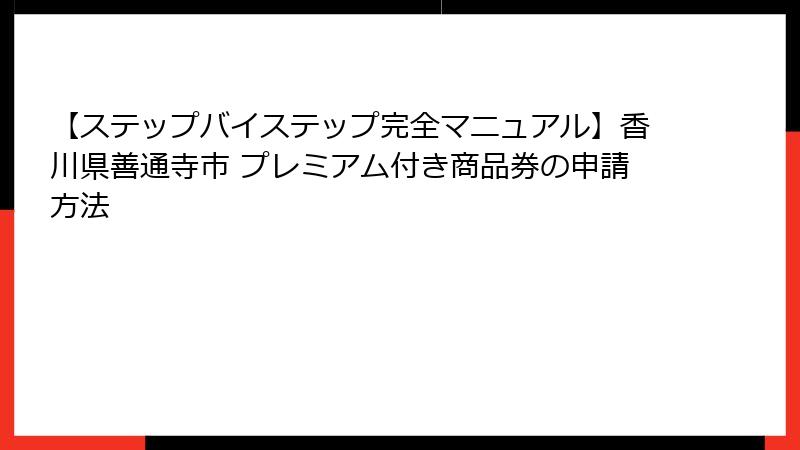 【ステップバイステップ完全マニュアル】香川県善通寺市 プレミアム付き商品券の申請方法