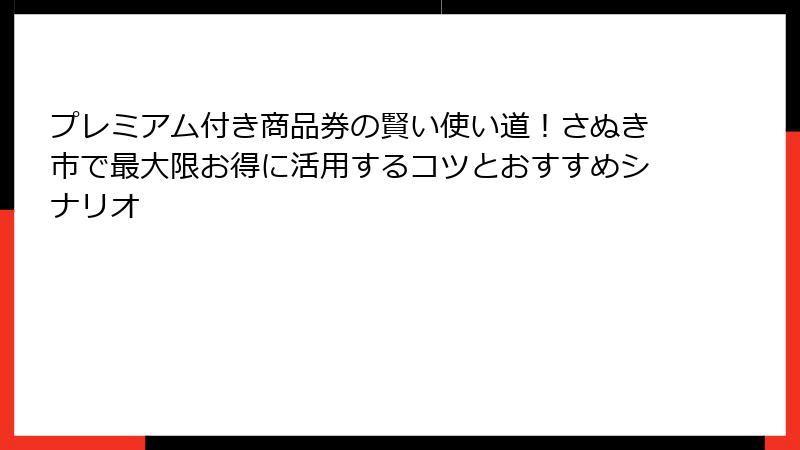 プレミアム付き商品券の賢い使い道!さぬき市で最大限お得に活用するコツとおすすめシナリオ