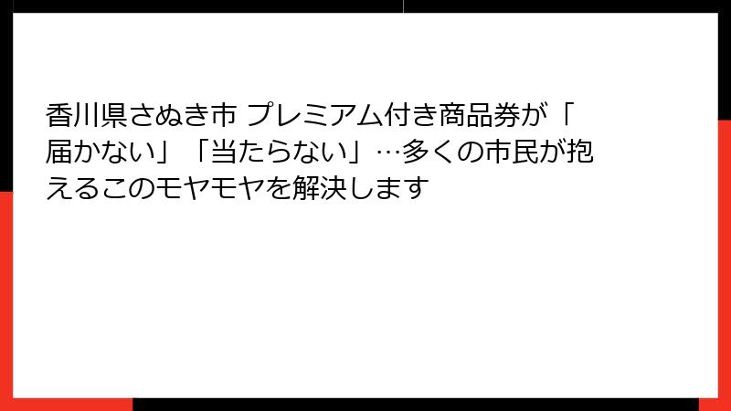 香川県さぬき市 プレミアム付き商品券が「届かない」「当たらない」…多くの市民が抱えるこのモヤモヤを解決します