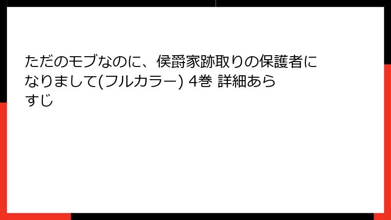 ただのモブなのに、侯爵家跡取りの保護者になりまして(フルカラー) 4巻 詳細あらすじ