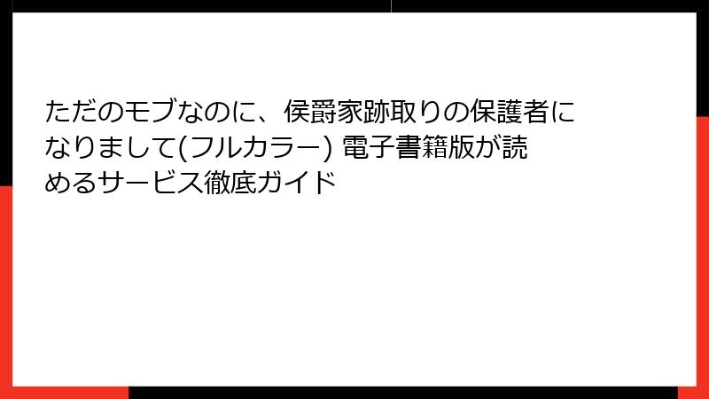 ただのモブなのに、侯爵家跡取りの保護者になりまして(フルカラー) 電子書籍版が読めるサービス徹底ガイド