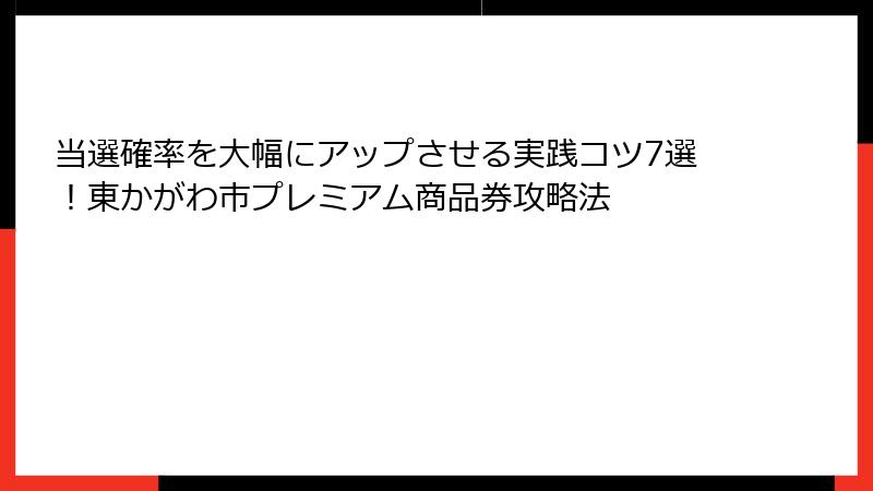 当選確率を大幅にアップさせる実践コツ7選！東かがわ市プレミアム商品券攻略法