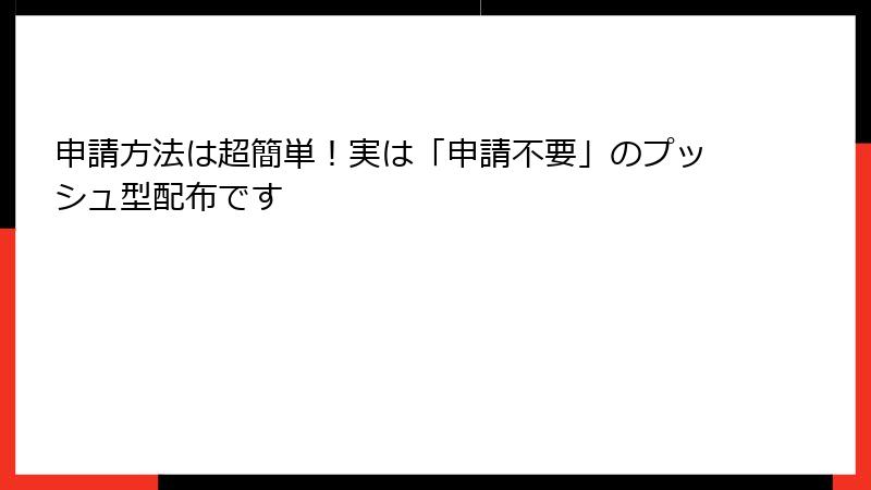 申請方法は超簡単！実は「申請不要」のプッシュ型配布です