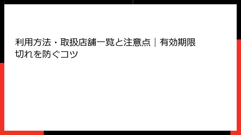 利用方法・取扱店舗一覧と注意点｜有効期限切れを防ぐコツ
