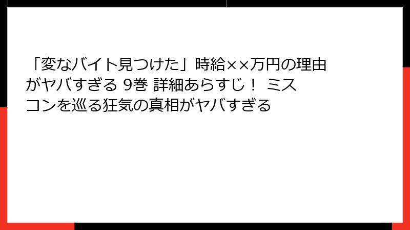 「変なバイト見つけた」時給××万円の理由がヤバすぎる 9巻 詳細あらすじ！ ミスコンを巡る狂気の真相がヤバすぎる
