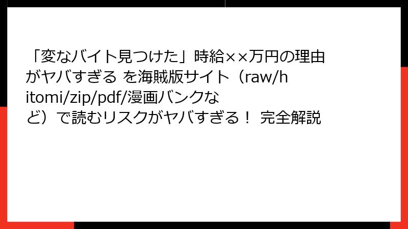 「変なバイト見つけた」時給××万円の理由がヤバすぎる を海賊版サイト（raw/hitomi/zip/pdf/漫画バンクなど）で読むリスクがヤバすぎる！ 完全解説