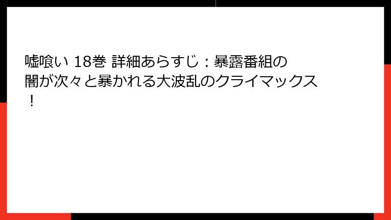 嘘喰い 18巻 詳細あらすじ：暴露番組の闇が次々と暴かれる大波乱のクライマックス！