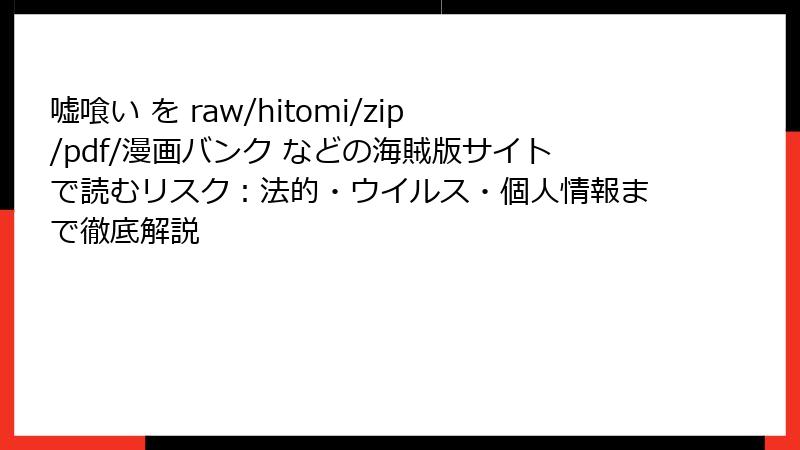 嘘喰い を raw/hitomi/zip/pdf/漫画バンク などの海賊版サイトで読むリスク：法的・ウイルス・個人情報まで徹底解説