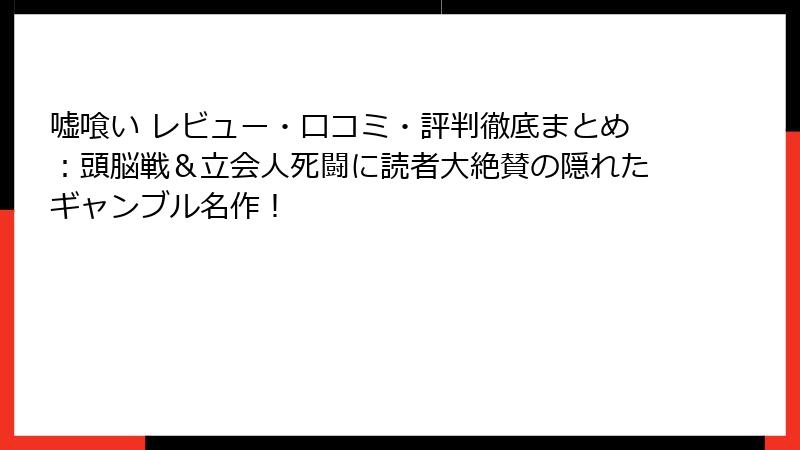 嘘喰い レビュー・口コミ・評判徹底まとめ：頭脳戦＆立会人死闘に読者大絶賛の隠れたギャンブル名作！