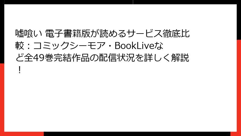 嘘喰い 電子書籍版が読めるサービス徹底比較：コミックシーモア・BookLiveなど全49巻完結作品の配信状況を詳しく解説！