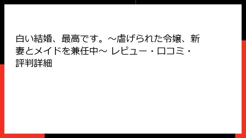 白い結婚、最高です。〜虐げられた令嬢、新妻とメイドを兼任中〜 レビュー・口コミ・評判詳細