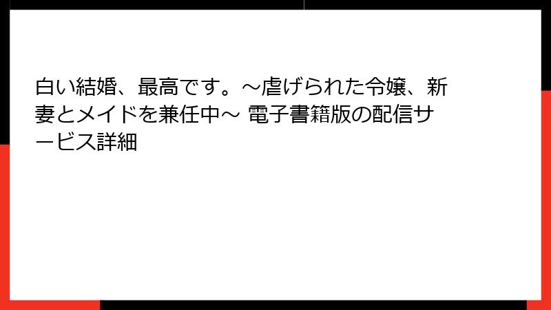 白い結婚、最高です。〜虐げられた令嬢、新妻とメイドを兼任中〜 電子書籍版の配信サービス詳細