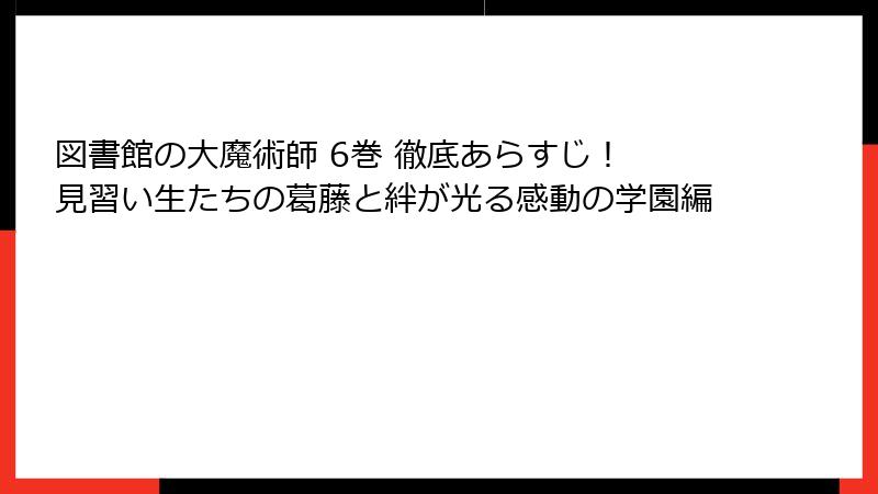 図書館の大魔術師 6巻 徹底あらすじ! 見習い生たちの葛藤と絆が光る感動の学園編