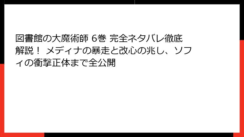 図書館の大魔術師 6巻 完全ネタバレ徹底解説! メディナの暴走と改心の兆し、ソフィの衝撃正体まで全公開