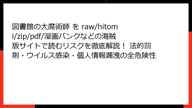 図書館の大魔術師 を raw/hitomi/zip/pdf/漫画バンクなどの海賊版サイトで読むリスクを徹底解説! 法的罰則・ウイルス感染・個人情報漏洩の全危険性