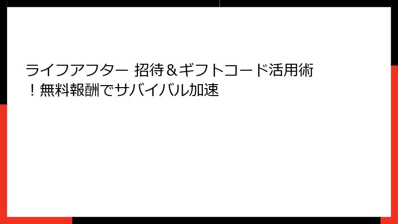 ライフアフター 招待＆ギフトコード活用術！無料報酬でサバイバル加速