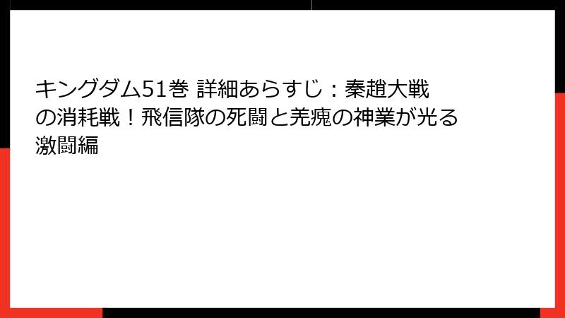 キングダム51巻 詳細あらすじ：秦趙大戦の消耗戦！飛信隊の死闘と羌瘣の神業が光る激闘編