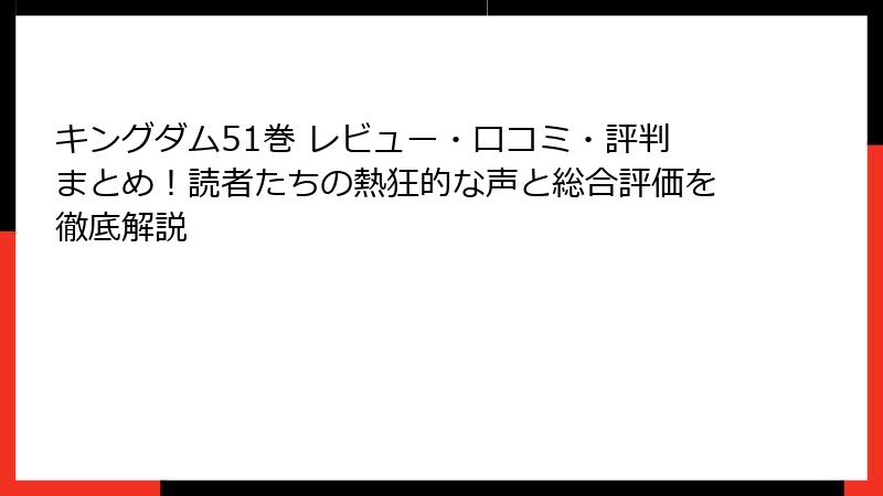 キングダム51巻 レビュー・口コミ・評判まとめ！読者たちの熱狂的な声と総合評価を徹底解説