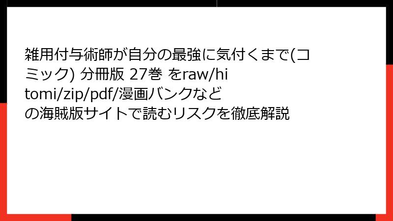 雑用付与術師が自分の最強に気付くまで(コミック) 分冊版 27巻 をraw/hitomi/zip/pdf/漫画バンクなどの海賊版サイトで読むリスクを徹底解説