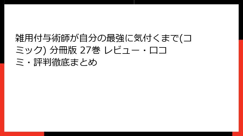 雑用付与術師が自分の最強に気付くまで(コミック) 分冊版 27巻 レビュー・口コミ・評判徹底まとめ