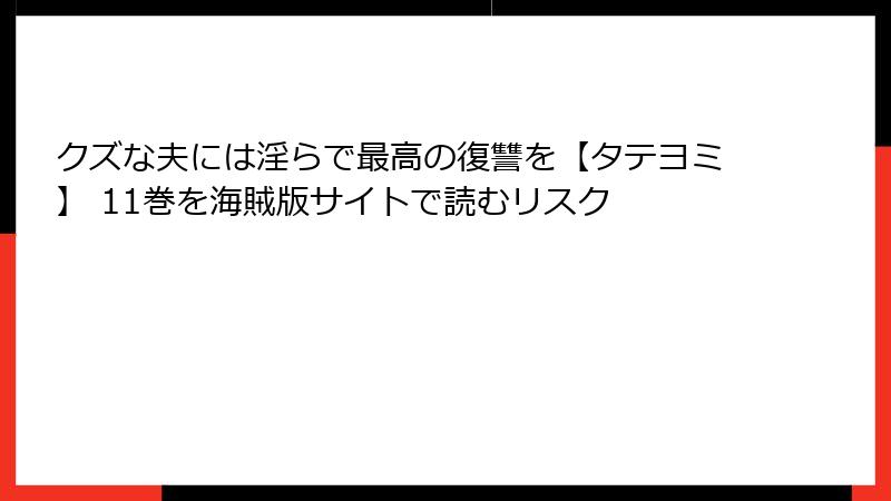 クズな夫には淫らで最高の復讐を【タテヨミ】 11巻を海賊版サイトで読むリスク
