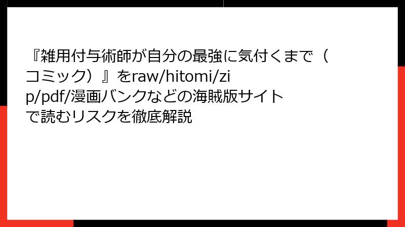 『雑用付与術師が自分の最強に気付くまで（コミック）』をraw/hitomi/zip/pdf/漫画バンクなどの海賊版サイトで読むリスクを徹底解説