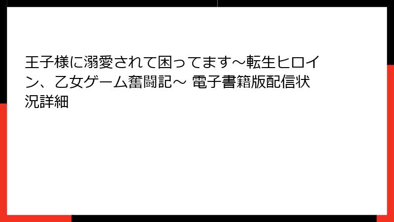 王子様に溺愛されて困ってます～転生ヒロイン、乙女ゲーム奮闘記～ 電子書籍版配信状況詳細