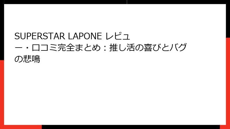 SUPERSTAR LAPONE レビュー・口コミ完全まとめ:推し活の喜びとバグの悲鳴