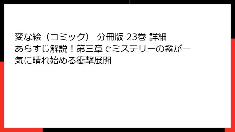 変な絵（コミック） 分冊版 23巻 詳細あらすじ解説！第三章でミステリーの霧が一気に晴れ始める衝撃展開