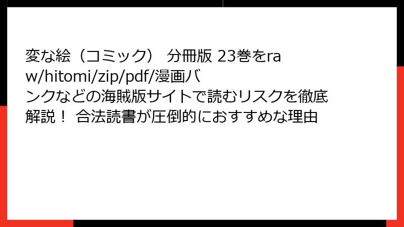 変な絵（コミック） 分冊版 23巻をraw/hitomi/zip/pdf/漫画バンクなどの海賊版サイトで読むリスクを徹底解説！ 合法読書が圧倒的におすすめな理由