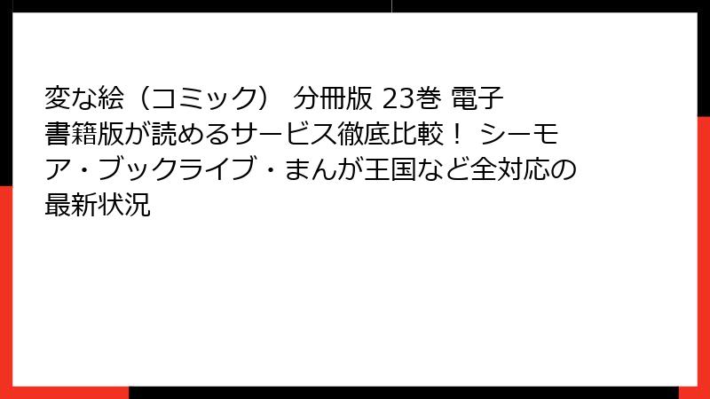 変な絵（コミック） 分冊版 23巻 電子書籍版が読めるサービス徹底比較！ シーモア・ブックライブ・まんが王国など全対応の最新状況