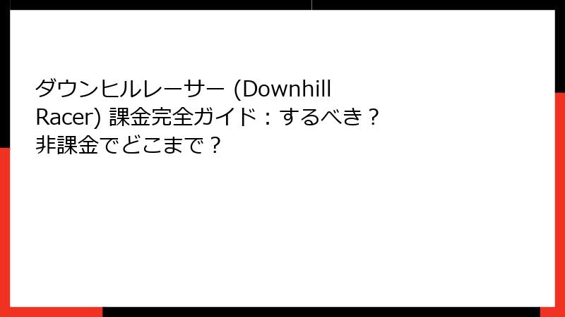 ダウンヒルレーサー (Downhill Racer) 課金完全ガイド：するべき？非課金でどこまで？
