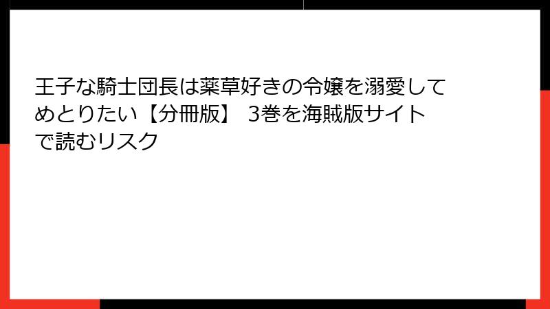 王子な騎士団長は薬草好きの令嬢を溺愛してめとりたい【分冊版】 3巻を海賊版サイトで読むリスク