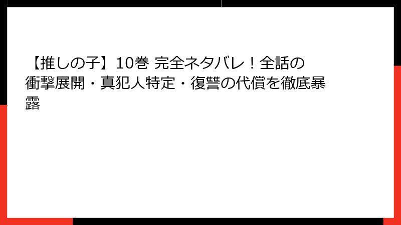 【推しの子】10巻 完全ネタバレ！全話の衝撃展開・真犯人特定・復讐の代償を徹底暴露